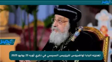 تهنئة البابا تواضروس للرئيس السيسي في ذكرى ثورة 23 يوليو 2025